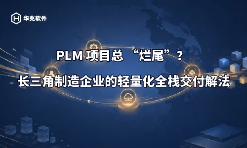 PLM 專案總「爛尾」?長三角製造企業的輕量化全端交付解法